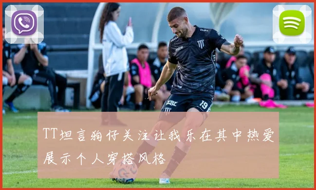 TT坦言狗仔关注让我乐在其中热爱展示个人穿搭风格