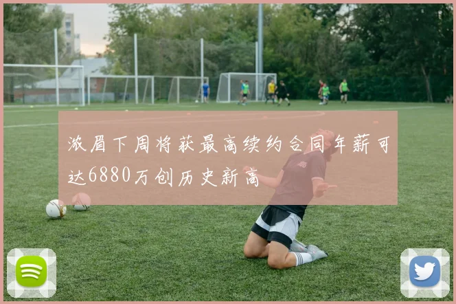 浓眉下周将获最高续约合同年薪可达6880万创历史新高