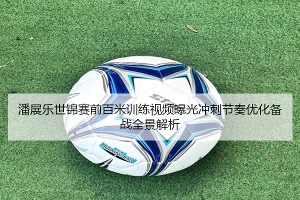 潘展乐世锦赛前百米训练视频曝光冲刺节奏优化备战全景解析